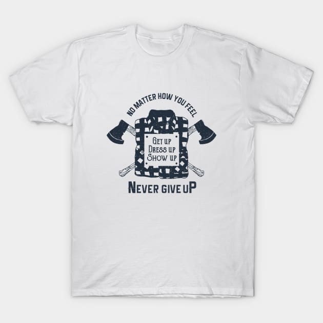 Get Up. Dress Up. Show Up. Never Give Up. Lumberjack. Motivational Quote T-Shirt by SlothAstronaut